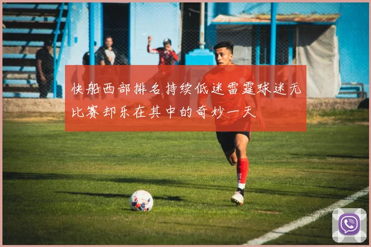 快船西部排名持续低迷雷霆球迷无比赛却乐在其中的奇妙一天
