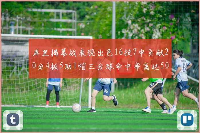 库里揭幕战表现出色16投7中贡献20分4板5助1帽三分球命中率高达50
