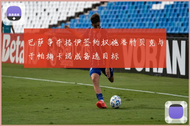 巴萨争夺格伊签约权施洛特贝克与于帕梅卡诺成备选目标