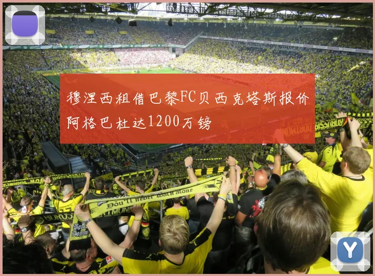 穆涅西租借巴黎FC贝西克塔斯报价阿格巴杜达1200万镑