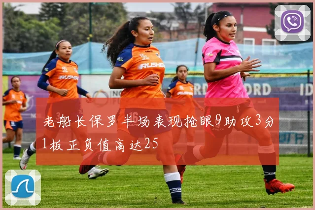 老船长保罗半场表现抢眼9助攻3分1板正负值高达25