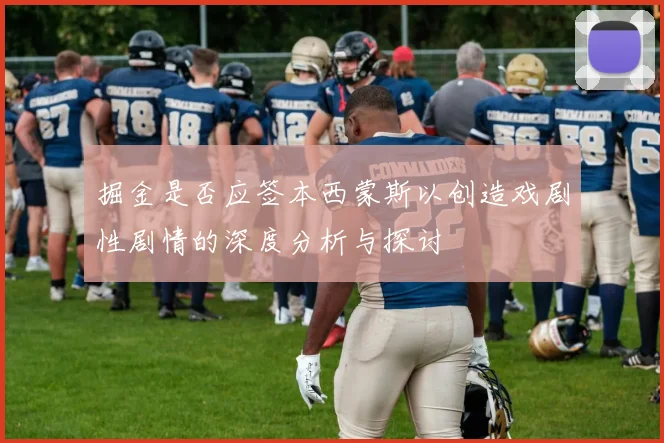 掘金是否应签本西蒙斯以创造戏剧性剧情的深度分析与探讨