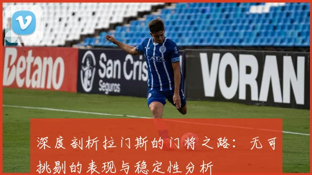深度剖析拉门斯的门将之路：无可挑剔的表现与稳定性分析
