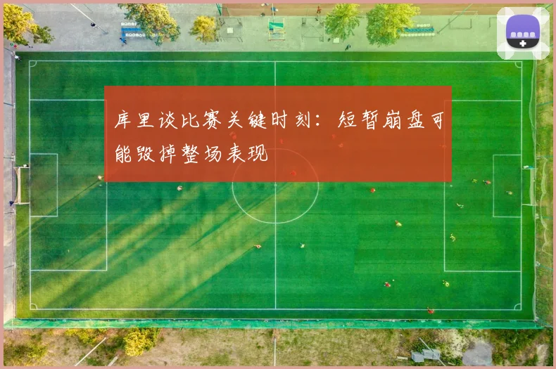 库里谈比赛关键时刻：短暂崩盘可能毁掉整场表现