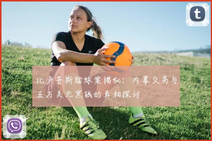 比卢普斯赌球案揭秘：内幕交易与五万美元黑钱的真相探讨