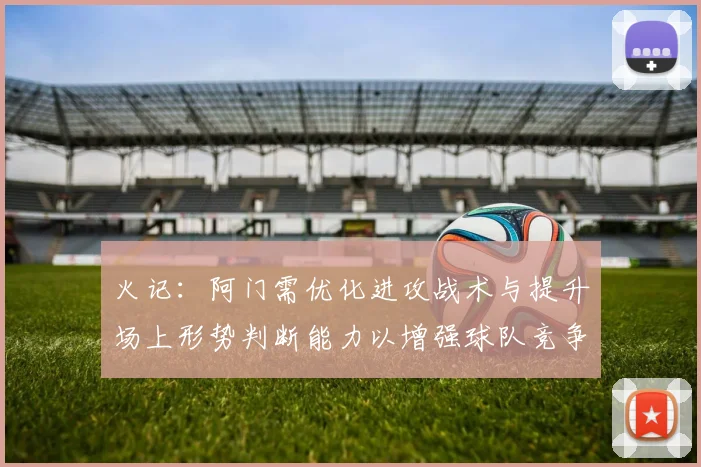 火记：阿门需优化进攻战术与提升场上形势判断能力以增强球队竞争力
