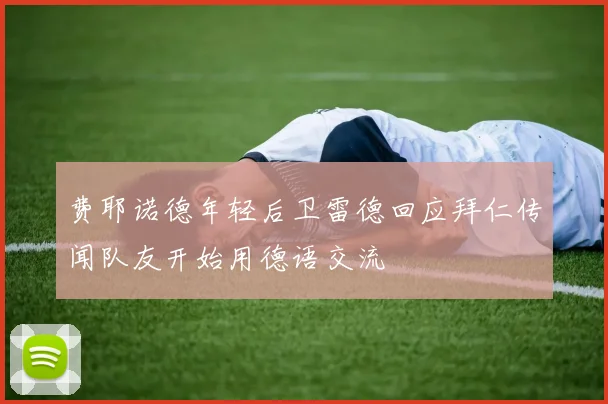 费耶诺德年轻后卫雷德回应拜仁传闻队友开始用德语交流