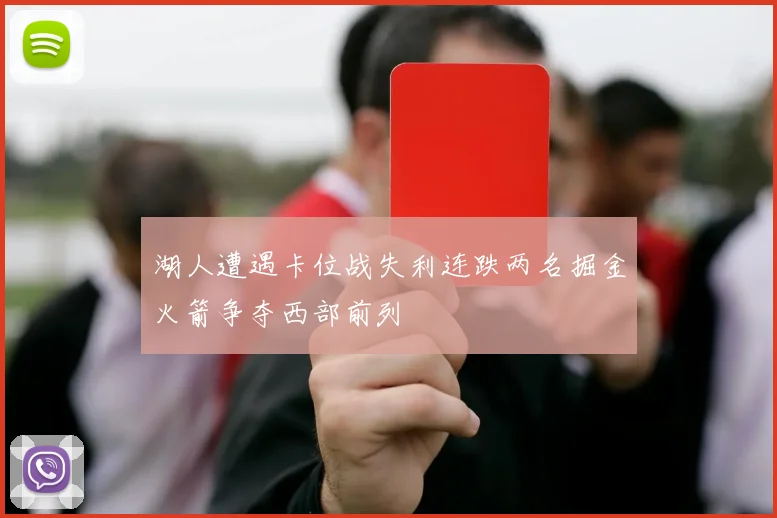 湖人遭遇卡位战失利连跌两名掘金火箭争夺西部前列